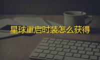 星球重启时装怎么获得